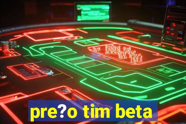 pre?o tim beta