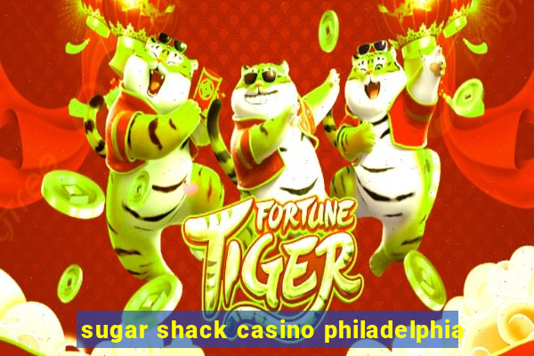 sugar shack casino philadelphia