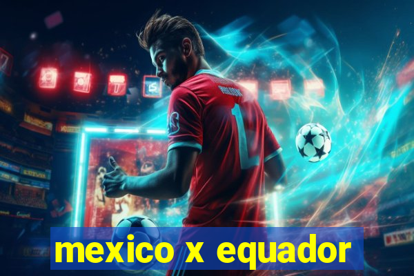 mexico x equador