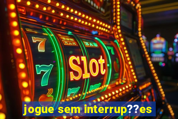 jogue sem interrup??es