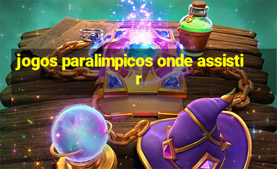 jogos paralimpicos onde assistir