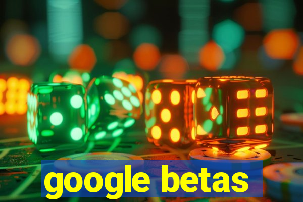 google betas