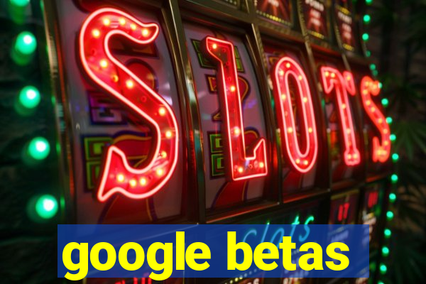 google betas