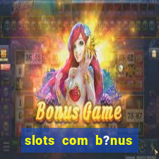 slots com b?nus sem depósito