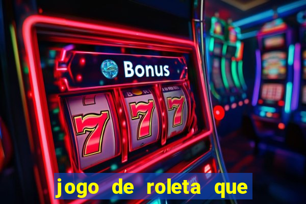 jogo de roleta que da dinheiro