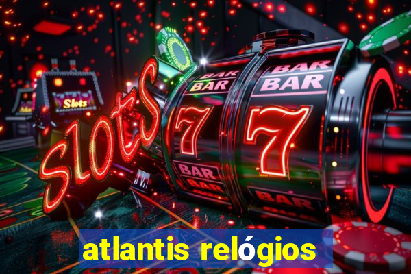 atlantis relógios