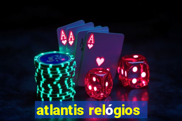 atlantis relógios