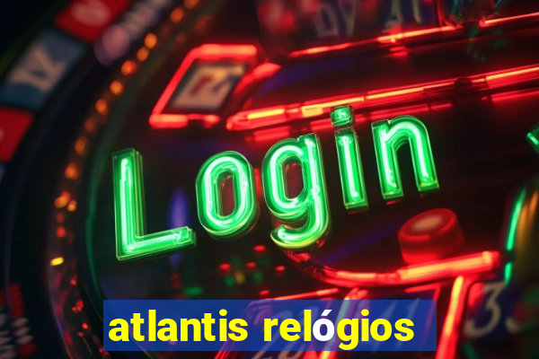 atlantis relógios