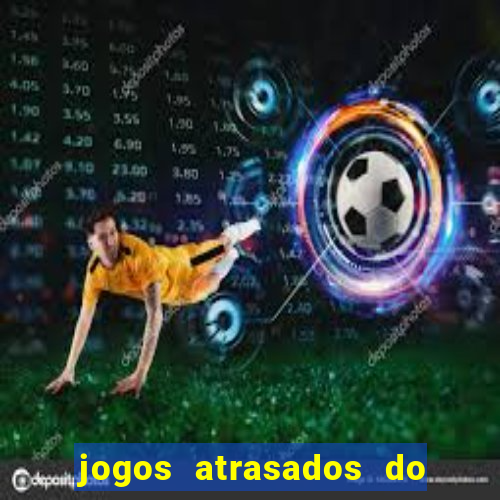 jogos atrasados do brasileir?o 2024