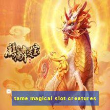 tame magical slot creatures