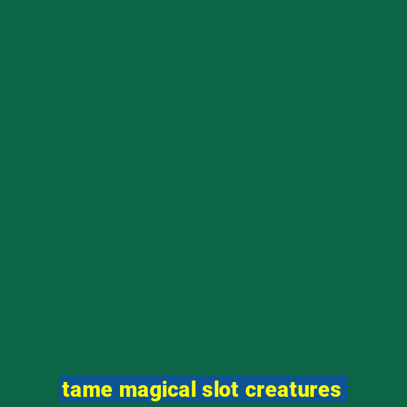 tame magical slot creatures