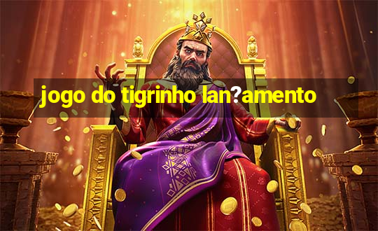 jogo do tigrinho lan?amento