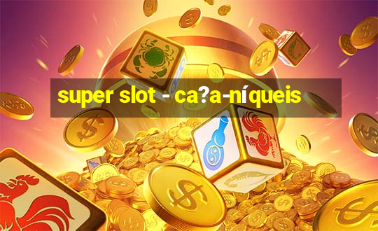 super slot - ca?a-níqueis