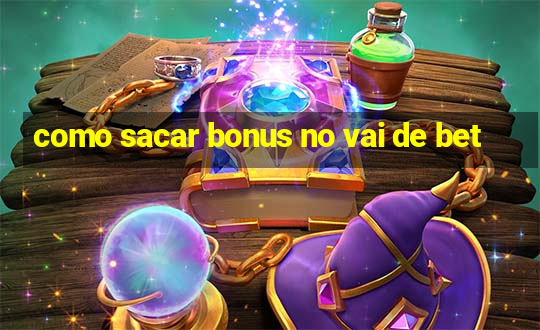 como sacar bonus no vai de bet