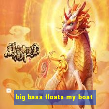 big bass floats my boat