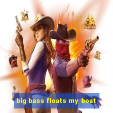 big bass floats my boat