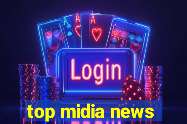 top midia news