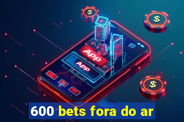 600 bets fora do ar