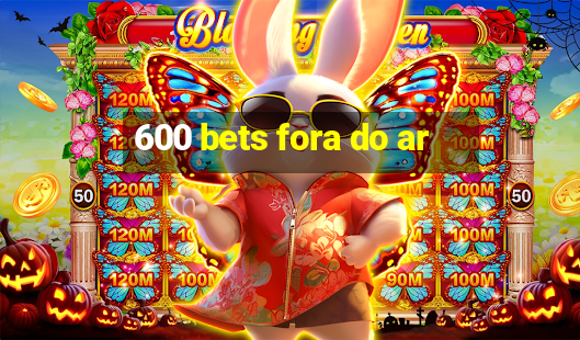 600 bets fora do ar