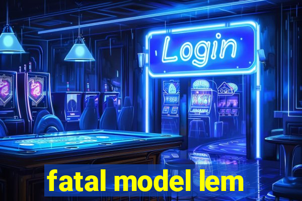 fatal model lem