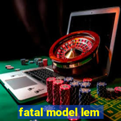 fatal model lem