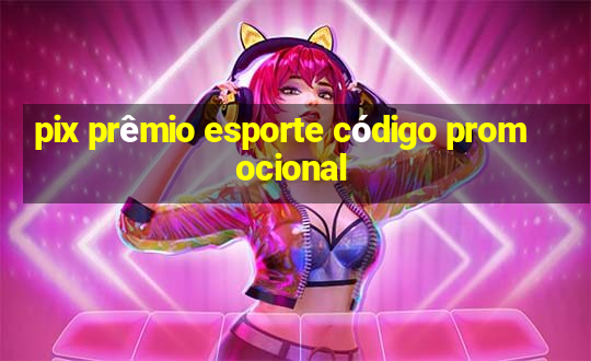 pix prêmio esporte código promocional