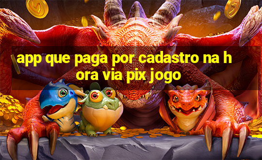 app que paga por cadastro na hora via pix jogo