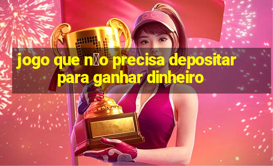 jogo que n茫o precisa depositar para ganhar dinheiro