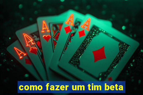 como fazer um tim beta