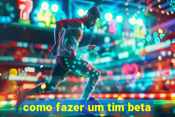 como fazer um tim beta