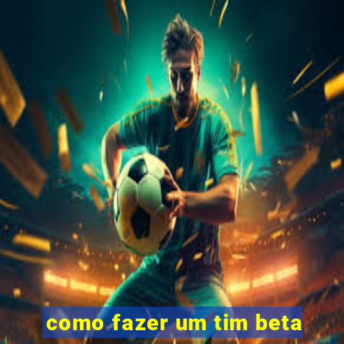 como fazer um tim beta