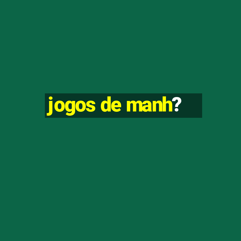 jogos de manh?