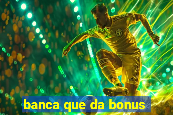 banca que da bonus