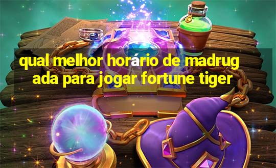 qual melhor horário de madrugada para jogar fortune tiger