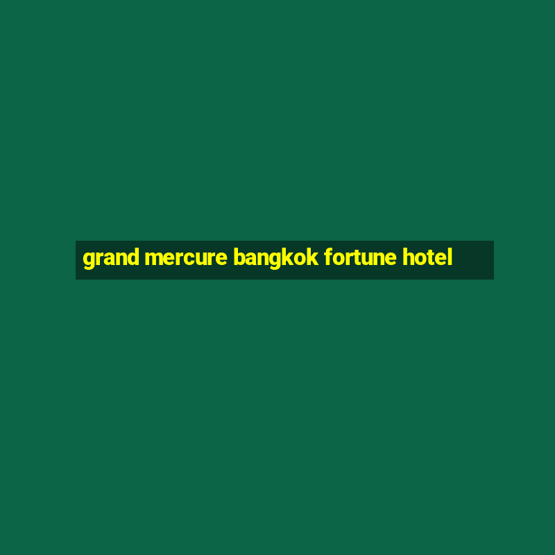 grand mercure bangkok fortune hotel