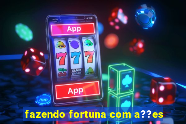 fazendo fortuna com a??es