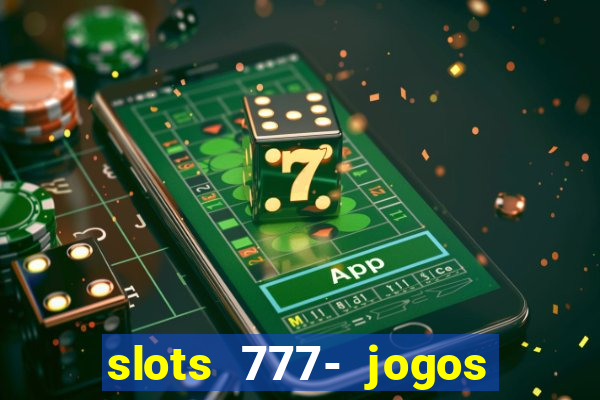 slots 777- jogos de cassino