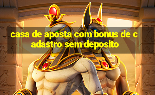 casa de aposta com bonus de cadastro sem deposito