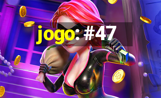 jogo: #47