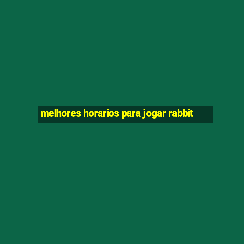 melhores horarios para jogar rabbit