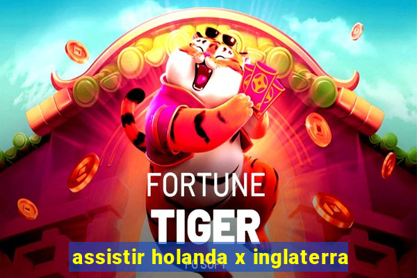 assistir holanda x inglaterra