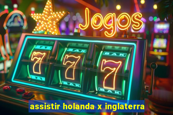 assistir holanda x inglaterra