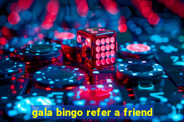 gala bingo refer a friend