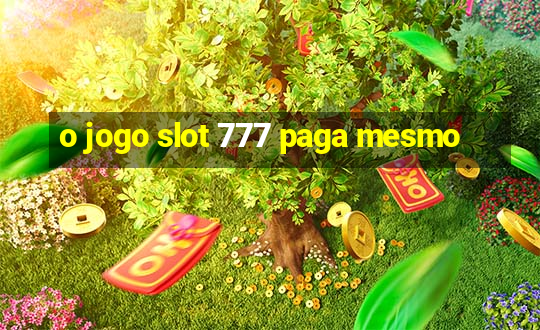 o jogo slot 777 paga mesmo