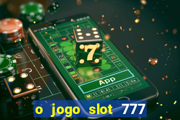 o jogo slot 777 paga mesmo