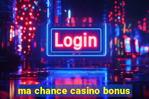 ma chance casino bonus