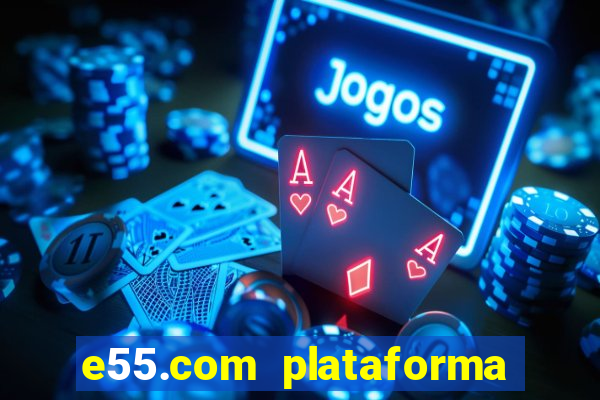 e55.com plataforma de jogos