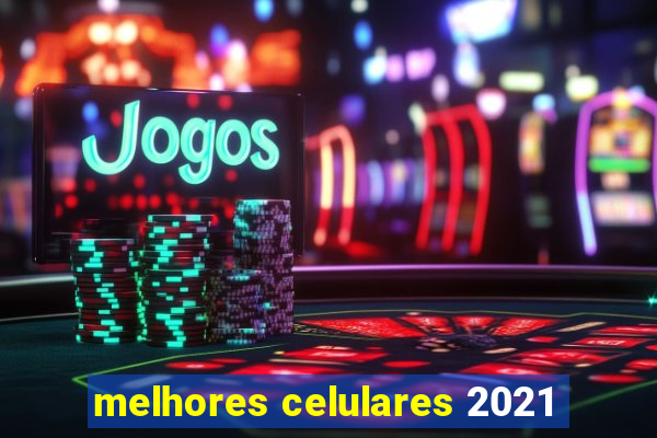 melhores celulares 2021