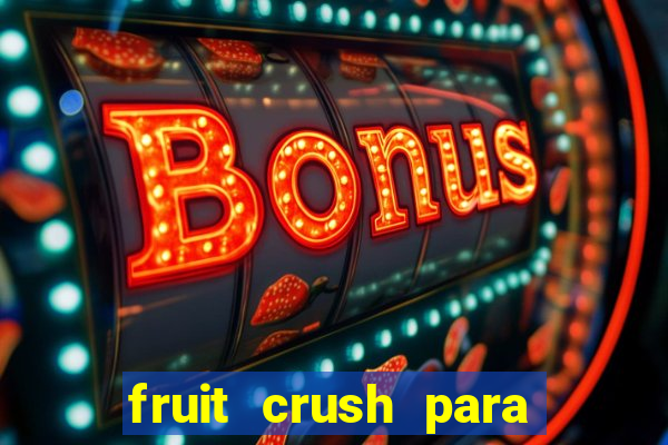 fruit crush para ganhar dinheiro