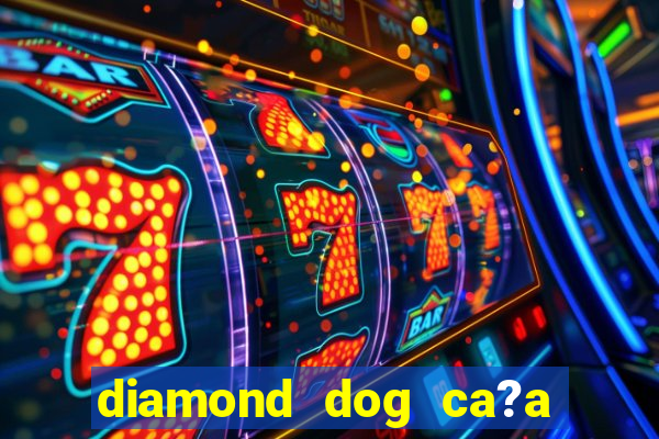 diamond dog ca?a níquel slot